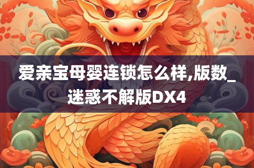 爱亲宝母婴连锁怎么样,版数_迷惑不解版DX4