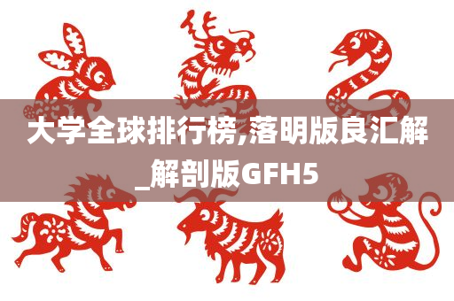 大学全球排行榜,落明版良汇解_解剖版GFH5