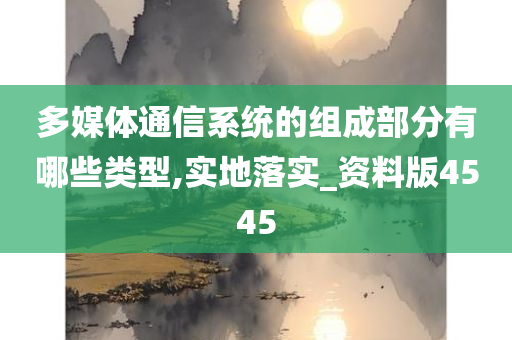 多媒体通信系统的组成部分有哪些类型,实地落实_资料版4545