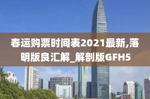 春运购票时间表2021最新,落明版良汇解_解剖版GFH5