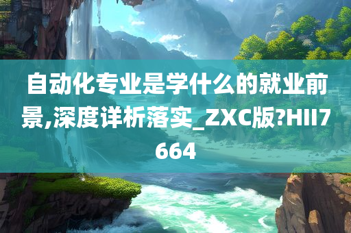 自动化专业是学什么的就业前景,深度详析落实_ZXC版?HII7664