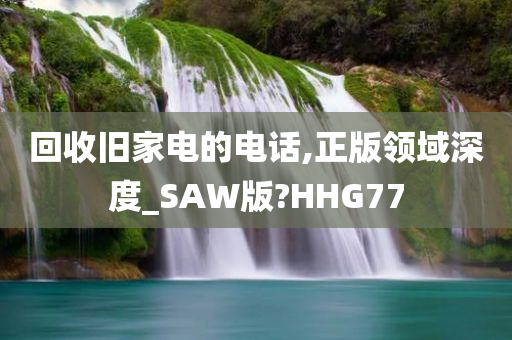 回收旧家电的电话,正版领域深度_SAW版?HHG77