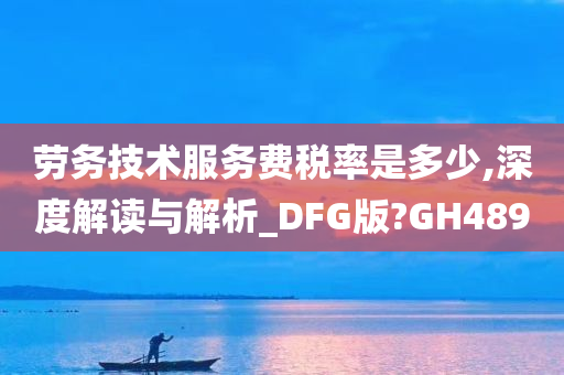 劳务技术服务费税率是多少,深度解读与解析_DFG版?GH489