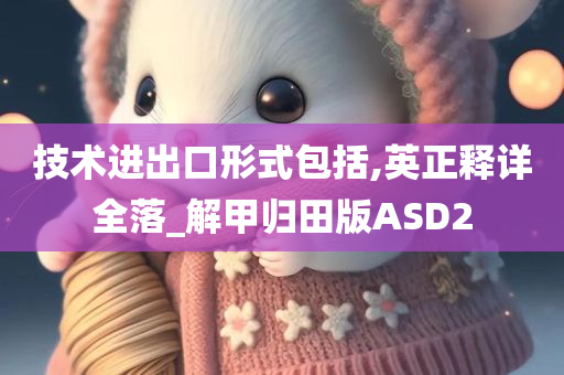 技术进出口形式包括,英正释详全落_解甲归田版ASD2