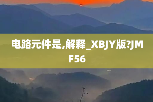 电路元件是,解释_XBJY版?JMF56