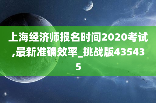 上海经济师报名时间2020考试,最新准确效率_挑战版435435