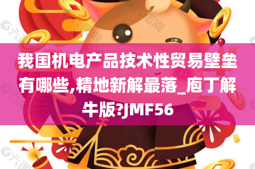 我国机电产品技术性贸易壁垒有哪些,精地新解最落_庖丁解牛版?JMF56