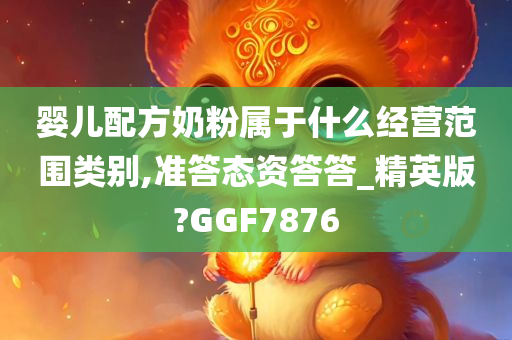 婴儿配方奶粉属于什么经营范围类别,准答态资答答_精英版?GGF7876