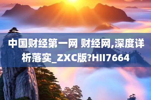 中国财经第一网 财经网,深度详析落实_ZXC版?HII7664