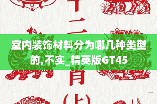 室内装饰材料分为哪几种类型的,不实_精英版GT45