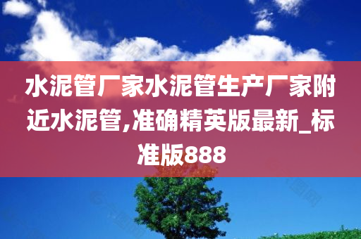 水泥管厂家水泥管生产厂家附近水泥管,准确精英版最新_标准版888