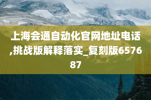 上海会通自动化官网地址电话,挑战版解释落实_复刻版657687