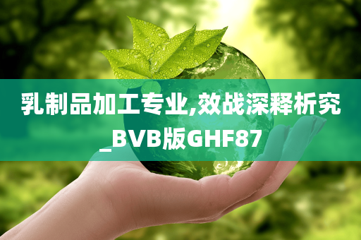 乳制品加工专业,效战深释析究_BVB版GHF87