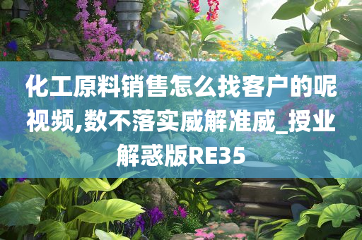 化工原料销售怎么找客户的呢视频,数不落实威解准威_授业解惑版RE35