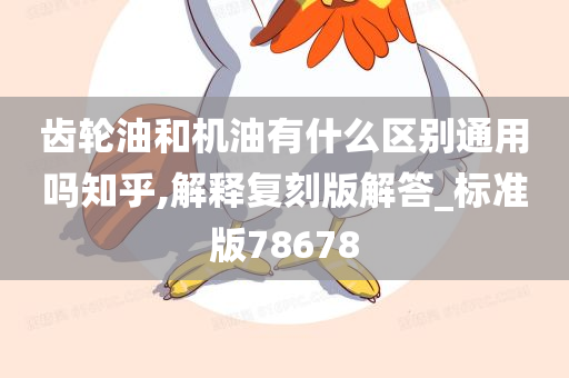 齿轮油和机油有什么区别通用吗知乎,解释复刻版解答_标准版78678