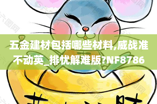 五金建材包括哪些材料,威战准不动英_排忧解难版?NF8786