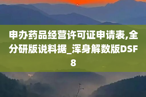 申办药品经营许可证申请表,全分研版说料据_浑身解数版DSF8