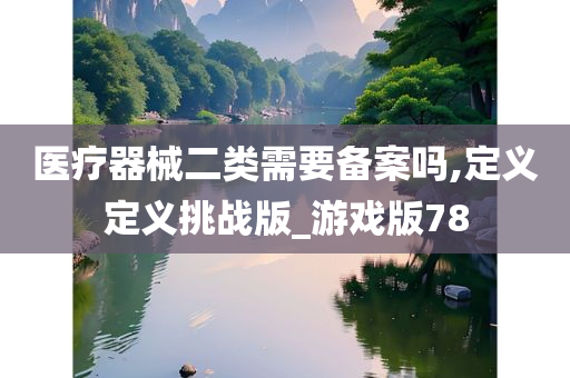 医疗器械二类需要备案吗,定义定义挑战版_游戏版78