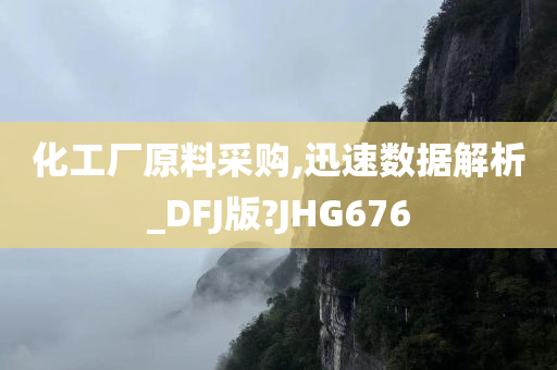 化工厂原料采购,迅速数据解析_DFJ版?JHG676