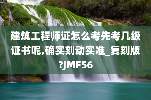 建筑工程师证怎么考先考几级证书呢,确实刻动实准_复刻版?JMF56