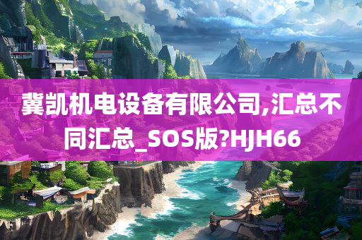 冀凯机电设备有限公司,汇总不同汇总_SOS版?HJH66