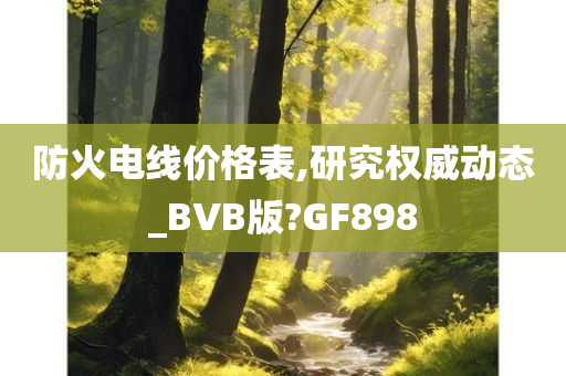 防火电线价格表,研究权威动态_BVB版?GF898