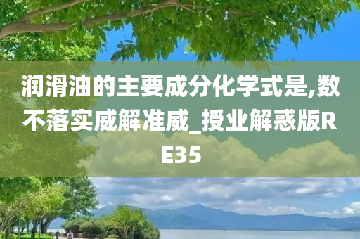 润滑油的主要成分化学式是,数不落实威解准威_授业解惑版RE35