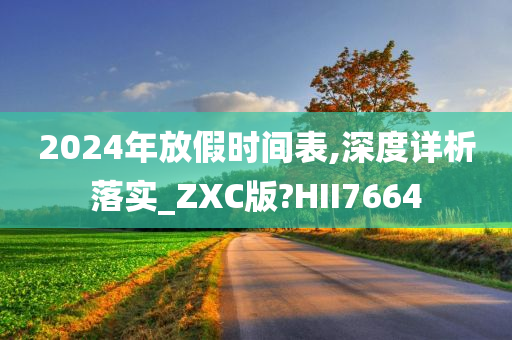 2024年放假时间表,深度详析落实_ZXC版?HII7664