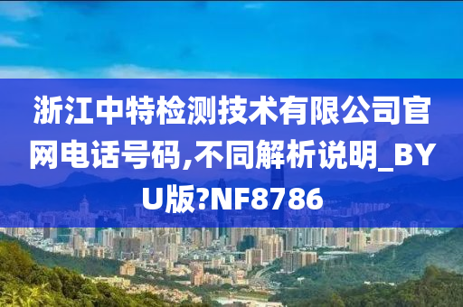 浙江中特检测技术有限公司官网电话号码,不同解析说明_BYU版?NF8786