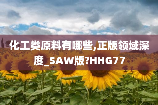 化工类原料有哪些,正版领域深度_SAW版?HHG77