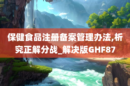 保健食品注册备案管理办法,析究正解分战_解决版GHF87