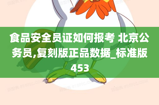 食品安全员证如何报考 北京公务员,复刻版正品数据_标准版453