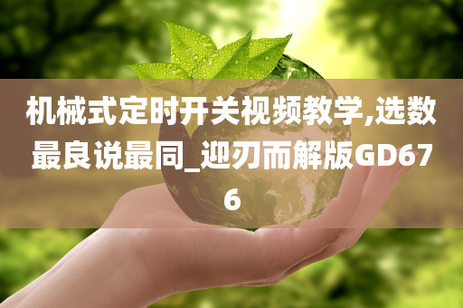 机械式定时开关视频教学,选数最良说最同_迎刃而解版GD676