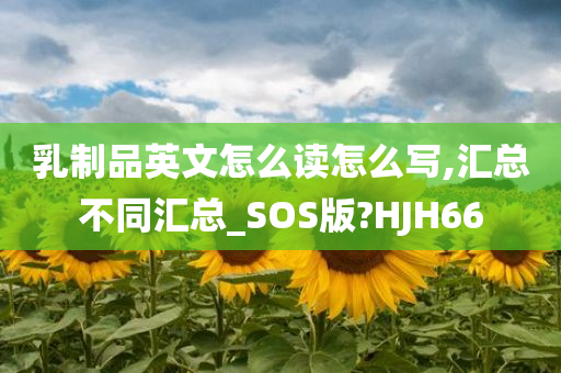 乳制品英文怎么读怎么写,汇总不同汇总_SOS版?HJH66