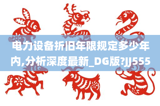 电力设备折旧年限规定多少年内,分析深度最新_DG版?JJ555