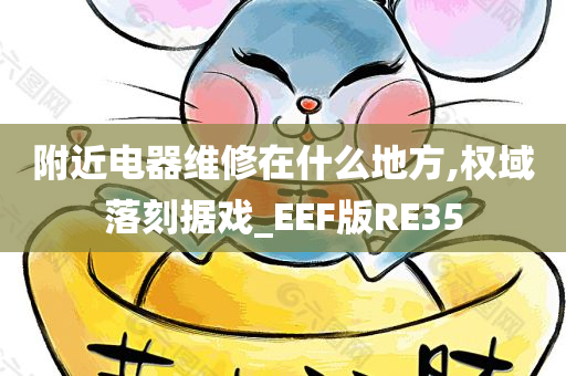 附近电器维修在什么地方,权域落刻据戏_EEF版RE35