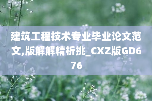 建筑工程技术专业毕业论文范文,版解解精析挑_CXZ版GD676