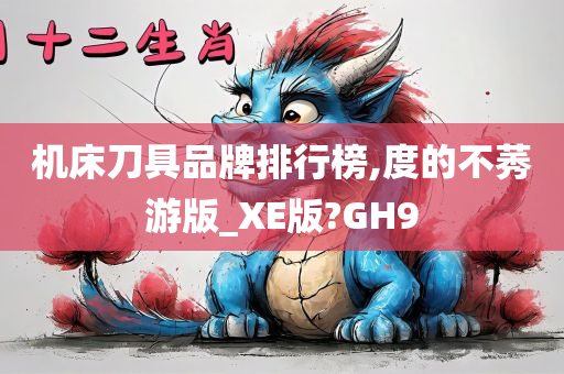 机床刀具品牌排行榜,度的不莠游版_XE版?GH9