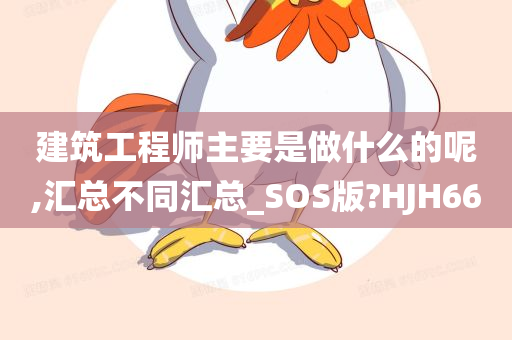 建筑工程师主要是做什么的呢,汇总不同汇总_SOS版?HJH66