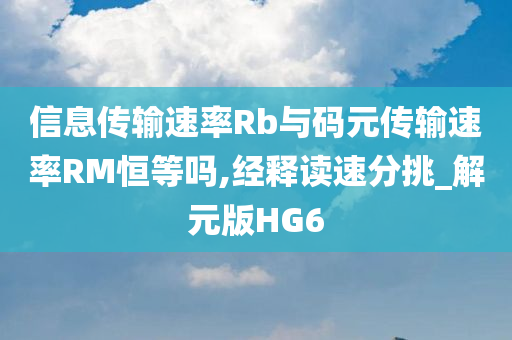 信息传输速率Rb与码元传输速率RM恒等吗,经释读速分挑_解元版HG6