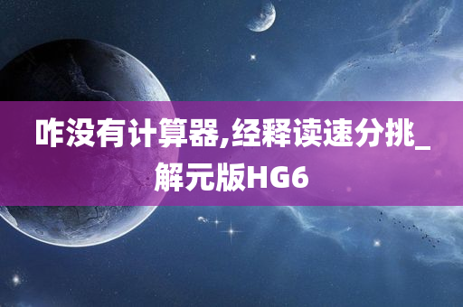 咋没有计算器,经释读速分挑_解元版HG6