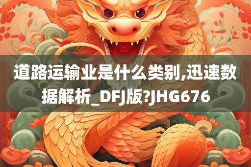 道路运输业是什么类别,迅速数据解析_DFJ版?JHG676