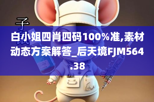 白小姐四肖四码100%准,素材动态方案解答_后天境FJM564.38