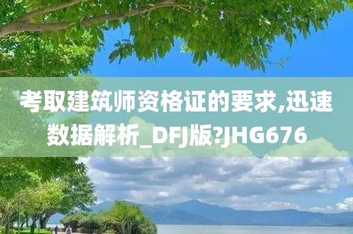 考取建筑师资格证的要求,迅速数据解析_DFJ版?JHG676