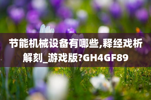 节能机械设备有哪些,释经戏析解刻_游戏版?GH4GF89