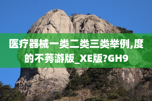 医疗器械一类二类三类举例,度的不莠游版_XE版?GH9