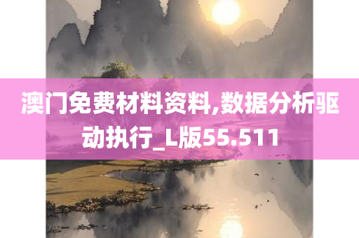 澳门免费材料资料,数据分析驱动执行_L版55.511