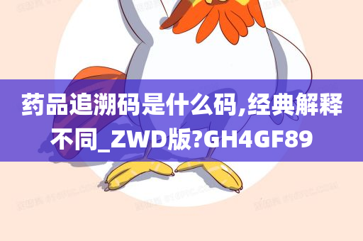 药品追溯码是什么码,经典解释不同_ZWD版?GH4GF89