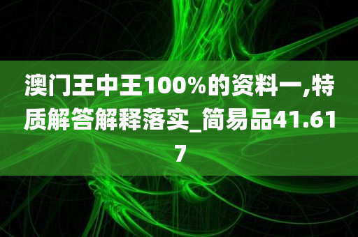 澳门王中王100%的资料一,特质解答解释落实_简易品41.617