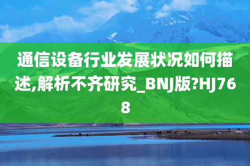 通信设备行业发展状况如何描述,解析不齐研究_BNJ版?HJ768